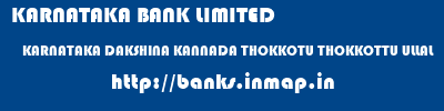 KARNATAKA BANK LIMITED  KARNATAKA DAKSHINA KANNADA THOKKOTU THOKKOTTU ULLAL  banks information 